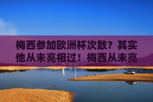 梅西参加欧洲杯次数?其实他从未亮相过!梅西从未亮相欧洲杯! 梅西参加欧洲杯次数?其实他从未亮相过!梅西从未亮相欧洲杯!