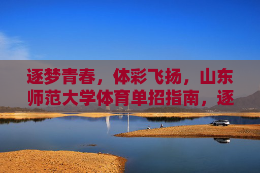逐梦青春,体彩飞扬,山东师范大学体育单招指南,逐梦青春体彩飞扬,山东师范大学体育单招指南 逐梦青春,体彩飞扬,山东师范大学体育单招指南,逐梦青春体彩飞扬,山东师范大学体育单招指南