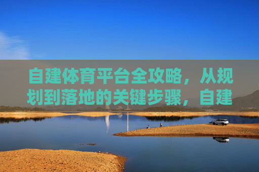 自建体育平台全攻略,从规划到落地的关键步骤,自建体育平台全攻略,从规划到落地的关键步骤 自建体育平台全攻略,从规划到落地的关键步骤,自建体育平台全攻略,从规划到落地的关键步骤