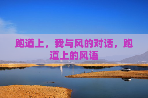 跑道上,我与风的对话,跑道上的风语 跑道上,我与风的对话,跑道上的风语