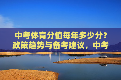 中考体育分值每年多少分?政策趋势与备考建议,中考体育分值解析,政策趋势与备考建议 中考体育分值每年多少分?政策趋势与备考建议,中考体育分值解析,政策趋势与备考建议