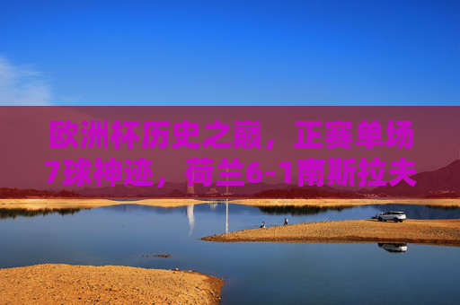 欧洲杯历史之巅,正赛单场7球神迹,荷兰6-1南斯拉夫的疯狂之夜,欧洲杯历史神迹,荷兰6-1南斯拉夫单场7球狂夜 欧洲杯历史之巅,正赛单场7球神迹,荷兰6-1南斯拉夫的疯狂之夜,欧洲杯历史神迹,荷兰6-1南斯拉夫单场7球狂夜