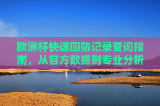 欧洲杯快速回防记录查询指南,从官方数据到专业分析工具,欧洲杯快速回防记录查询指南,从官方数据到专业分析工具 欧洲杯快速回防记录查询指南,从官方数据到专业分析工具,欧洲杯快速回防记录查询指南,从官方数据到专业分析工具