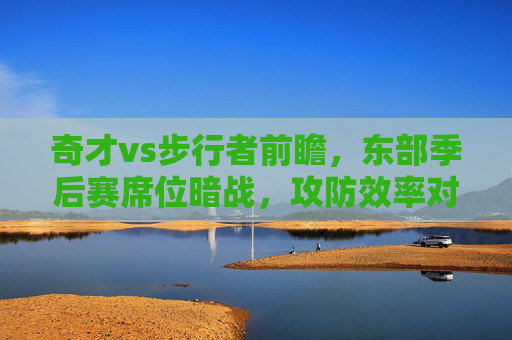 奇才vs步行者前瞻,东部季后赛席位暗战,攻防效率对决谁能占优?奇才vs步行者前瞻,东部季后赛席位暗战,攻防效率对决谁能占优? 奇才vs步行者前瞻,东部季后赛席位暗战,攻防效率对决谁能占优?奇才vs步行者前瞻,东部季后赛席位暗战,攻防效率对决谁能占优?