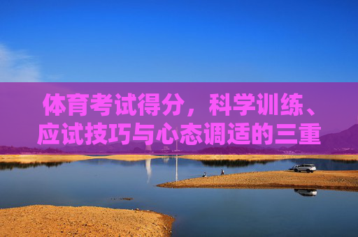 体育考试得分,科学训练、应试技巧与心态调适的三重奏,体育考试得分,科学训练、应试技巧与心态调适的三重奏 体育考试得分,科学训练、应试技巧与心态调适的三重奏,体育考试得分,科学训练、应试技巧与心态调适的三重奏