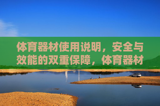 体育器材使用说明,安全与效能的双重保障,体育器材使用说明,安全与效能的双重保障 体育器材使用说明,安全与效能的双重保障,体育器材使用说明,安全与效能的双重保障
