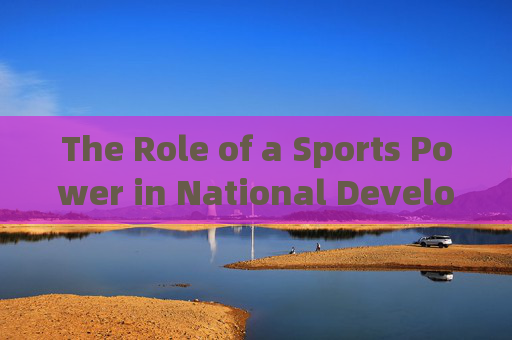 The Role of a Sports Power in National Development，体育强国在国家发展中的作用