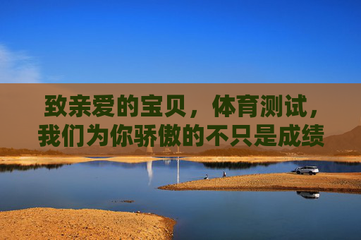 致亲爱的宝贝,体育测试,我们为你骄傲的不只是成绩,宝贝,体育测试的骄傲不止于成绩 致亲爱的宝贝,体育测试,我们为你骄傲的不只是成绩,宝贝,体育测试的骄傲不止于成绩