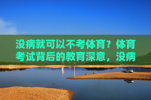没病就可以不考体育？体育考试背后的教育深意，没病就可以不考体育？体育考试的教育深意