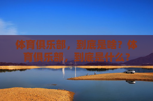 体育俱乐部,到底是啥?体育俱乐部,到底是什么? 体育俱乐部,到底是啥?体育俱乐部,到底是什么?