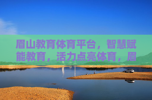眉山教育体育平台,智慧赋能教育,活力点亮体育,眉山教育体育平台,智慧育教,活力强体 眉山教育体育平台,智慧赋能教育,活力点亮体育,眉山教育体育平台,智慧育教,活力强体