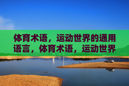 体育术语，运动世界的通用语言，体育术语，运动世界的通用语言