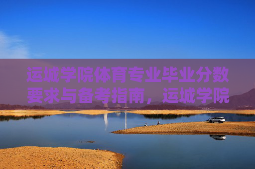 运城学院体育专业毕业分数要求与备考指南,运城学院体育专业毕业分数要求与备考指南 运城学院体育专业毕业分数要求与备考指南,运城学院体育专业毕业分数要求与备考指南