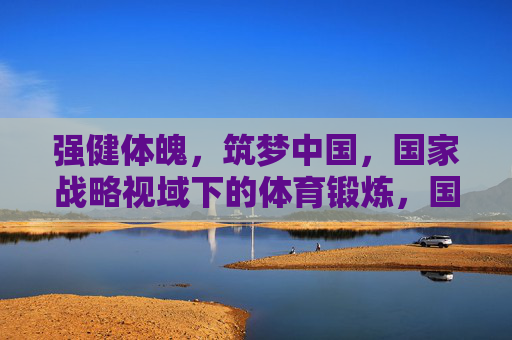 强健体魄,筑梦中国,国家战略视域下的体育锻炼,国家战略视域下体育锻炼,强健体魄筑梦中国 强健体魄,筑梦中国,国家战略视域下的体育锻炼,国家战略视域下体育锻炼,强健体魄筑梦中国