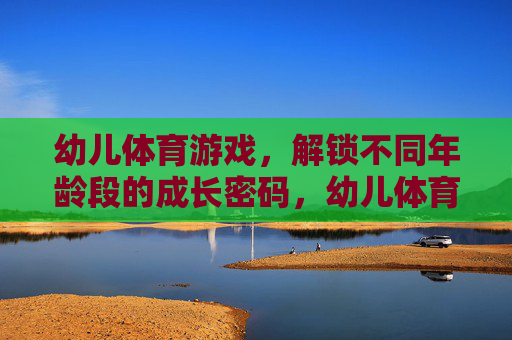 幼儿体育游戏，解锁不同年龄段的成长密码，幼儿体育游戏，解锁不同年龄段的成长密码