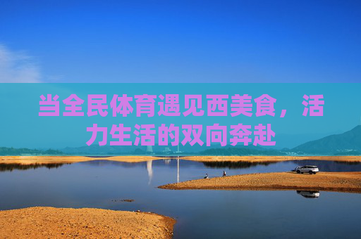 当全民体育遇见西美食，活力生活的双向奔赴