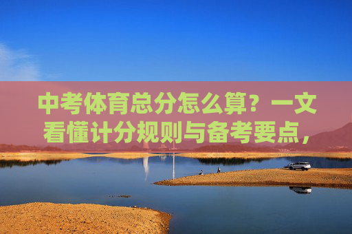 中考体育总分怎么算?一文看懂计分规则与备考要点,中考体育总分怎么算?一文看懂计分规则与备考要点 中考体育总分怎么算?一文看懂计分规则与备考要点,中考体育总分怎么算?一文看懂计分规则与备考要点