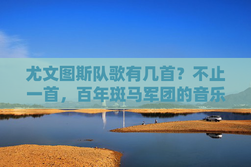 尤文图斯队歌有几首？不止一首，百年斑马军团的音乐史诗，不止一首，百年斑马军团的音乐史诗