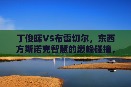 丁俊晖VS布雷切尔，东西方斯诺克智慧的巅峰碰撞，东西方斯诺克智慧巅峰对决