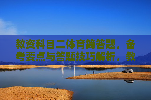 教资科目二体育简答题,备考要点与答题技巧解析,教资科目二体育简答题,备考要点与答题技巧解析 教资科目二体育简答题,备考要点与答题技巧解析,教资科目二体育简答题,备考要点与答题技巧解析