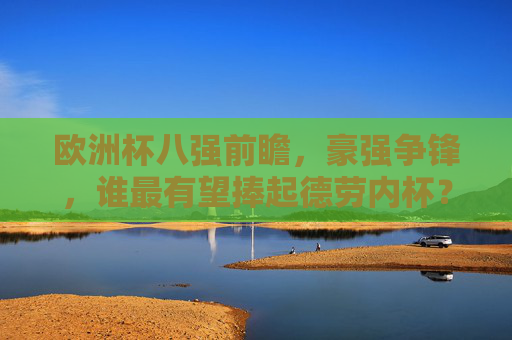 欧洲杯八强前瞻，豪强争锋，谁最有望捧起德劳内杯？欧洲杯八强前瞻，豪强巅峰对决，谁能问鼎德劳内杯？