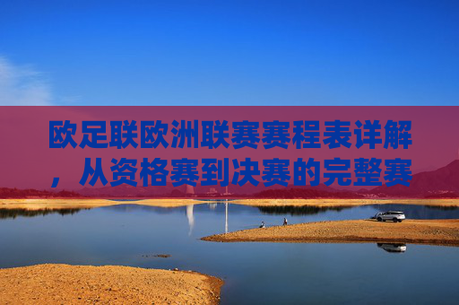 欧足联欧洲联赛赛程表详解，从资格赛到决赛的完整赛事指南，欧足联欧洲联赛赛程表详解，从资格赛到决赛的完整指南