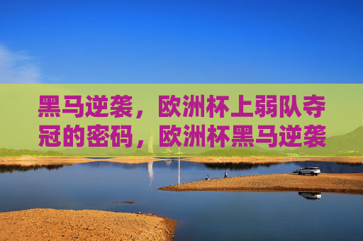黑马逆袭,欧洲杯上弱队夺冠的密码,欧洲杯黑马逆袭,弱队夺冠的密码 黑马逆袭,欧洲杯上弱队夺冠的密码,欧洲杯黑马逆袭,弱队夺冠的密码