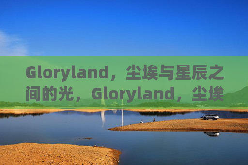 Gloryland，尘埃与星辰之间的光，Gloryland，尘埃与星辰之间的光