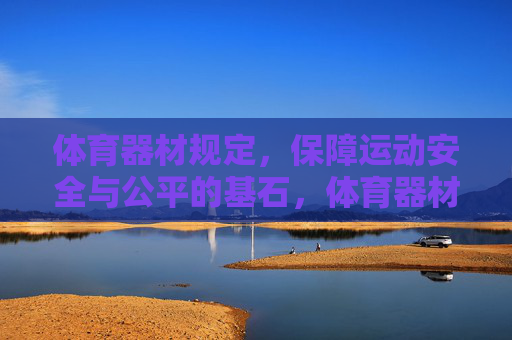 体育器材规定,保障运动安全与公平的基石,体育器材规定,运动安全与公平的基石 体育器材规定,保障运动安全与公平的基石,体育器材规定,运动安全与公平的基石