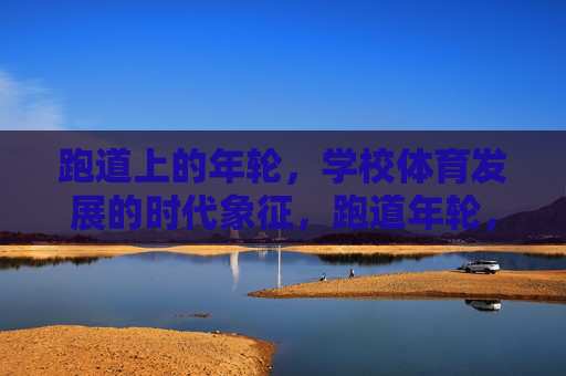 跑道上的年轮,学校体育发展的时代象征,跑道年轮,学校体育的时代象征 跑道上的年轮,学校体育发展的时代象征,跑道年轮,学校体育的时代象征