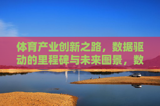 体育产业创新之路，数据驱动的里程碑与未来图景，数据驱动体育产业创新，里程碑与未来图景