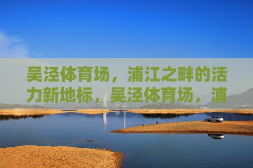 吴泾体育场，浦江之畔的活力新地标，吴泾体育场，浦江畔活力新地标