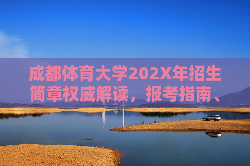 成都体育大学202X年招生简章权威解读，报考指南、专业特色与录取规则全解析，成都体育大学202X年招生简章权威解读，报考指南、专业特色与录取规则全解析