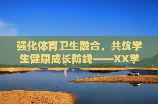 强化体育卫生融合，共筑学生健康成长防线——XX学校202X-202X学年体育卫生工作计划，强化体育卫生融合，共筑学生健康成长防线