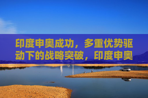 印度申奥成功，多重优势驱动下的战略突破，印度申奥成功，多重优势驱动战略突破