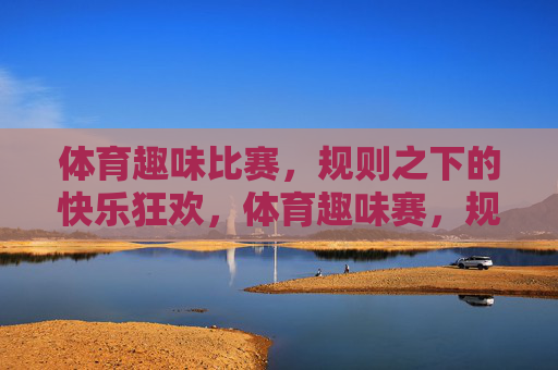 体育趣味比赛,规则之下的快乐狂欢,体育趣味赛,规则里的快乐狂欢 体育趣味比赛,规则之下的快乐狂欢,体育趣味赛,规则里的快乐狂欢