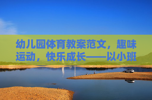幼儿园体育教案范文，趣味运动，快乐成长——以小班小蚂蚁运粮食为例，小蚂蚁运粮食，幼儿园小班趣味运动快乐成长教案