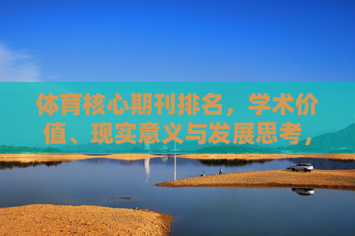 体育核心期刊排名，学术价值、现实意义与发展思考，体育核心期刊排名，学术价值、现实意义与发展思考