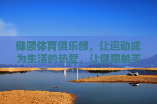 健颐体育俱乐部,让运动成为生活的热爱,让健康触手可及,健颐体育俱乐部,运动热爱,健康触手可及 健颐体育俱乐部,让运动成为生活的热爱,让健康触手可及,健颐体育俱乐部,运动热爱,健康触手可及