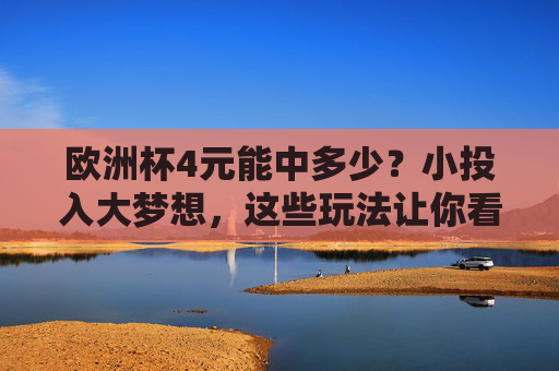 欧洲杯4元能中多少?小投入大梦想,这些玩法让你看球更有趣,欧洲杯4元,小投入大梦想,看球更有趣 欧洲杯4元能中多少?小投入大梦想,这些玩法让你看球更有趣,欧洲杯4元,小投入大梦想,看球更有趣
