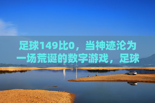 足球149比0,当神迹沦为一场荒诞的数字游戏,足球149比0,神迹沦为荒诞数字游戏 足球149比0,当神迹沦为一场荒诞的数字游戏,足球149比0,神迹沦为荒诞数字游戏