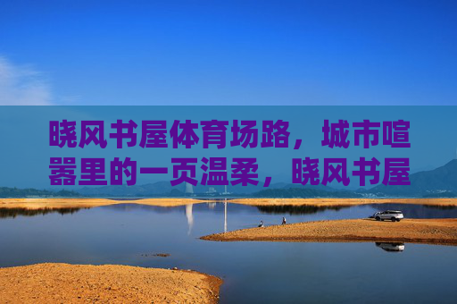 晓风书屋体育场路,城市喧嚣里的一页温柔,晓风书屋体育场路,喧嚣中的一页温柔 晓风书屋体育场路,城市喧嚣里的一页温柔,晓风书屋体育场路,喧嚣中的一页温柔