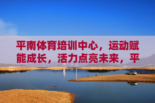 平南体育培训中心，运动赋能成长，活力点亮未来，平南体育培训中心，运动赋能成长，活力点亮未来