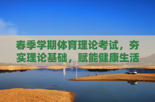 春季学期体育理论考试,夯实理论基础,赋能健康生活,春季学期体育理论考试,夯实基础,赋能健康 春季学期体育理论考试,夯实理论基础,赋能健康生活,春季学期体育理论考试,夯实基础,赋能健康