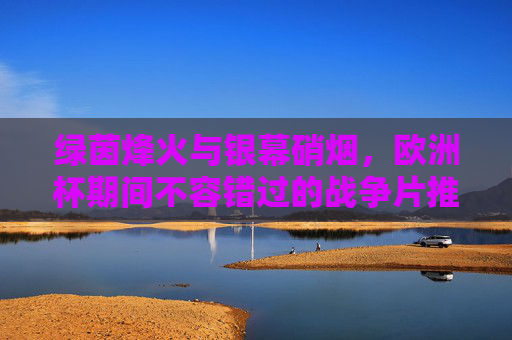 绿茵烽火与银幕硝烟,欧洲杯期间不容错过的战争片推荐,绿茵烽火与银幕硝烟,欧洲杯战争片推荐 绿茵烽火与银幕硝烟,欧洲杯期间不容错过的战争片推荐,绿茵烽火与银幕硝烟,欧洲杯战争片推荐