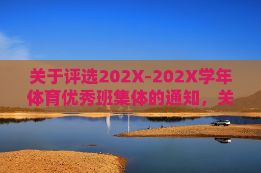 关于评选202X-202X学年体育优秀班集体的通知,关于评选202X-202X学年体育优秀班集体的通知 关于评选202X-202X学年体育优秀班集体的通知,关于评选202X-202X学年体育优秀班集体的通知