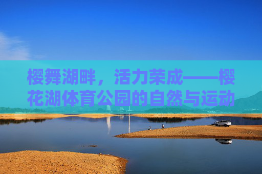 樱舞湖畔，活力荣成——樱花湖体育公园的自然与运动交响曲，樱舞湖畔，活力荣成——樱花湖体育公园的自然与运动交响