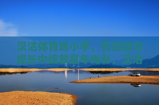 汉沽体育场小学，在运动与成长中绽放童年光彩，汉沽体育场小学，运动中成长，绽放童年光彩