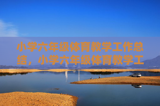 小学六年级体育教学工作总结,小学六年级体育教学工作总结 小学六年级体育教学工作总结,小学六年级体育教学工作总结