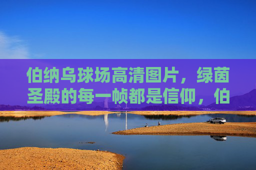 伯纳乌球场高清图片，绿茵圣殿的每一帧都是信仰，伯纳乌球场，绿茵圣殿的信仰帧画